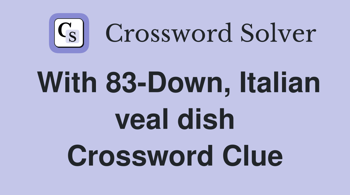 With 83-Down, Italian veal dish - Crossword Clue Answers - Crossword Solver
